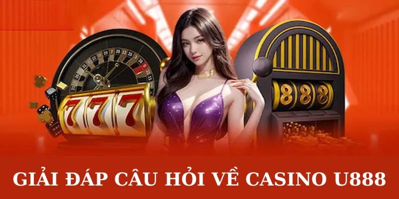 Những câu hỏi liên quan đến sảnh cược Casino U888
