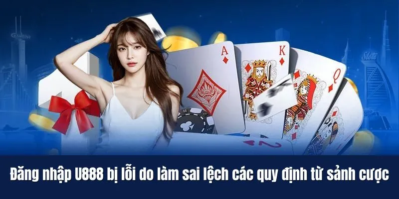 Đăng nhập U888 bị lỗi do làm sai lệch các quy định từ sảnh cược