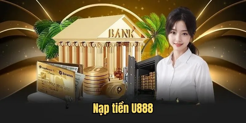 Hướng dẫn quy trình nạp tiền U888 bằng ngân hàng